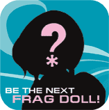 Be the next Frag Doll